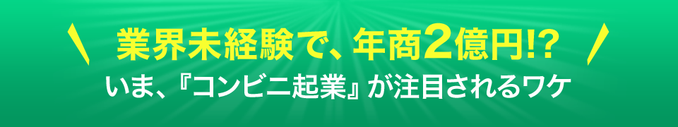 業界未経験で、年商2億円!?いま、コンビニ起業が注目されるワケ